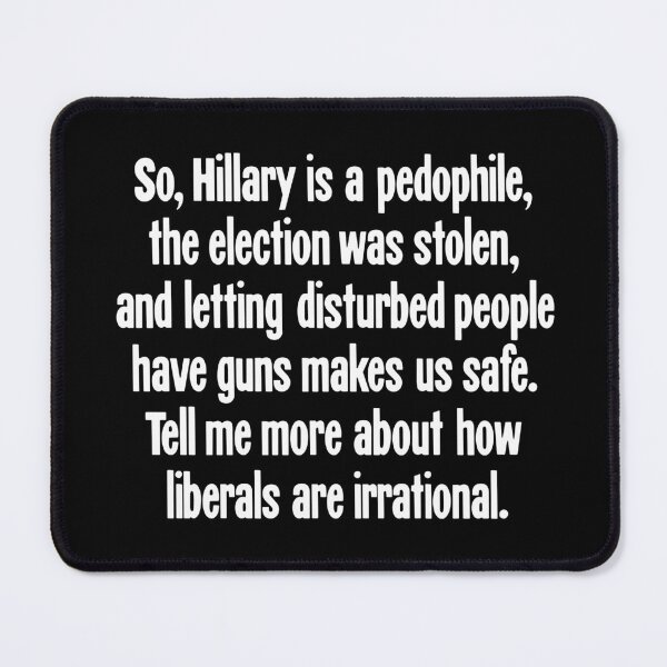 Item preview, So, Hillary Is A Pedophile, the Election Was Stolen, and Letting Disturbed People Have Guns Makes Us Safe. Tell Me More About How Liberals Are Irrational. designed and sold by Good-Looking Corpse.