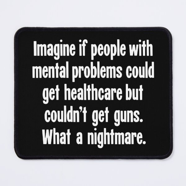 Item preview, Imagine If People With Mental Problems Could Get Healthcare But Couldn't Get Guns. What A Nightmare. designed and sold by Good-Looking Corpse.