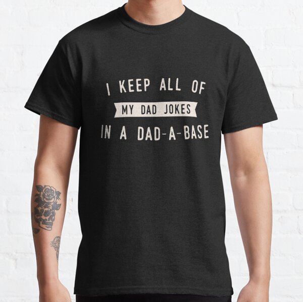 I Keep All of my Jokes in a Dad-a-base - Funny Fathers Day Dad Joke Classic T-Shirt