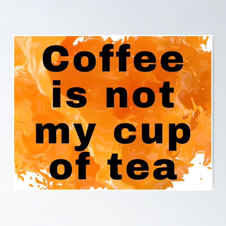 Coffee Is Not My Cup Of Tea - Funny Coffee Tea Quotes Poster for