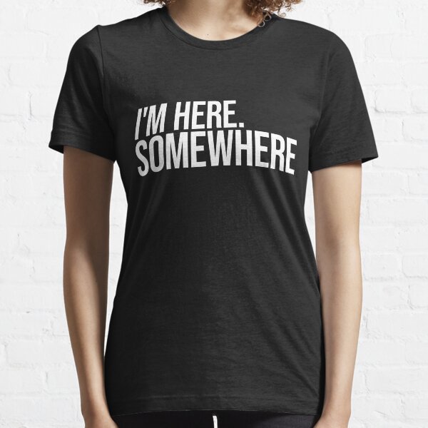 I Am Here Somewhere Essential T-Shirt