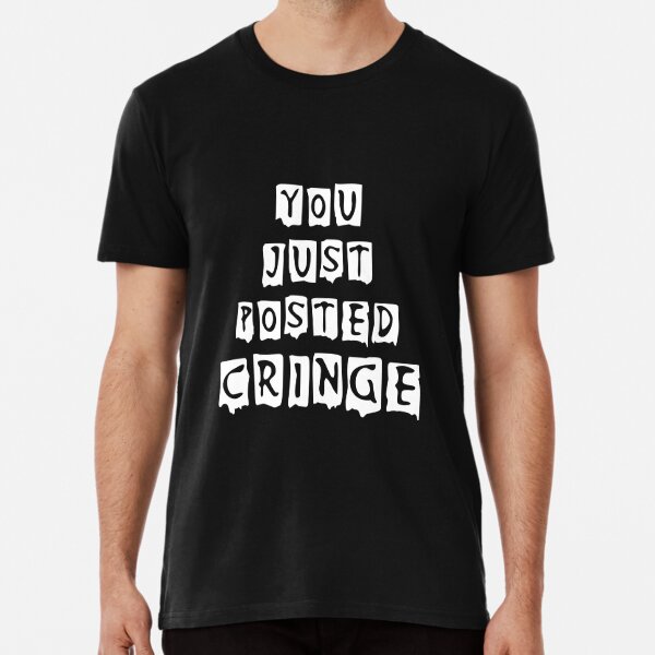 You Posted Cringe T Shirts Redbubble