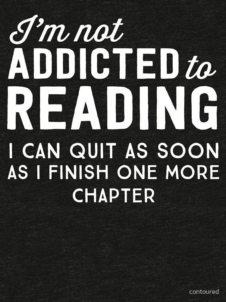 I'm not addicted to reading. I can quit as soon as I finish one more chapter by contoured