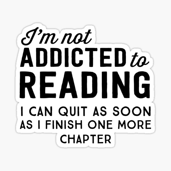 I'm not addicted to reading. I can quit as soon as I finish one more chapter Sticker