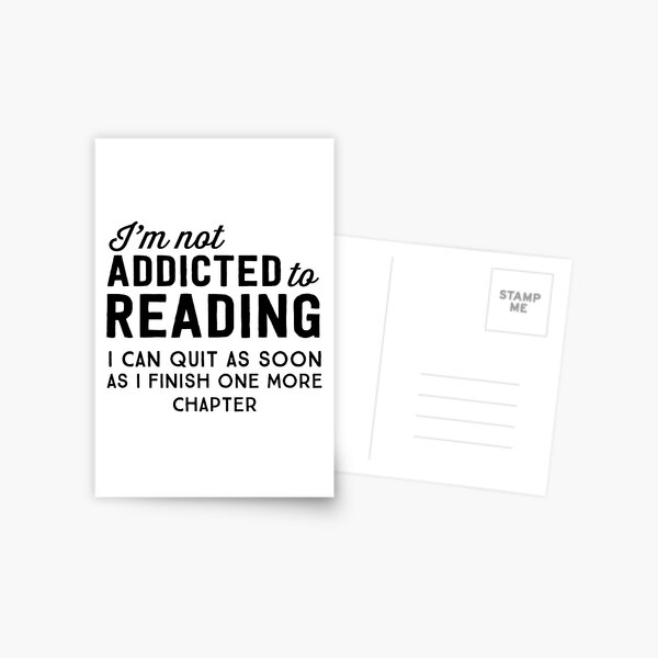 I'm not addicted to reading. I can quit as soon as I finish one more chapter Postcard