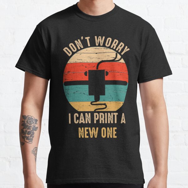 Don't Worry I Can Print A New ONE Classic T-Shirt