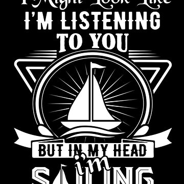 I might look like i'm listening to you but in my head i'm sailing shirt -  Rockatee