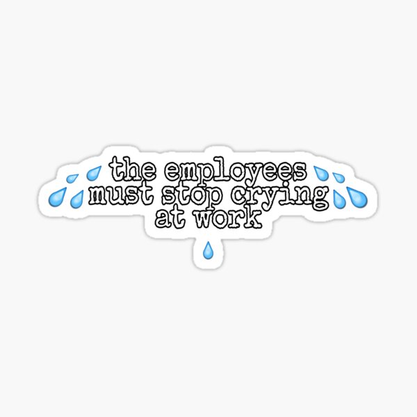 employees-must-stop-crying-at-work-sticker-for-sale-by-alessiasp