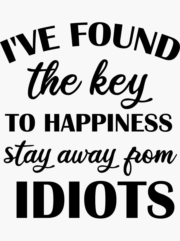 Found the Key to Happiness Stay Away From Idiots funny -  Portugal