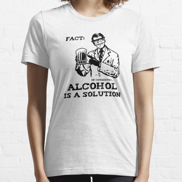 Alcohol is a Solution in Chemistry Essential T-Shirt