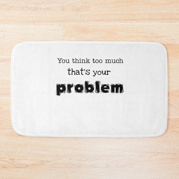 Item preview, You think too much that's your problem  designed and sold by Nachiteca.