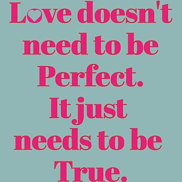 Love Doesn't Need To Be Perfect It Just Needs To Be True