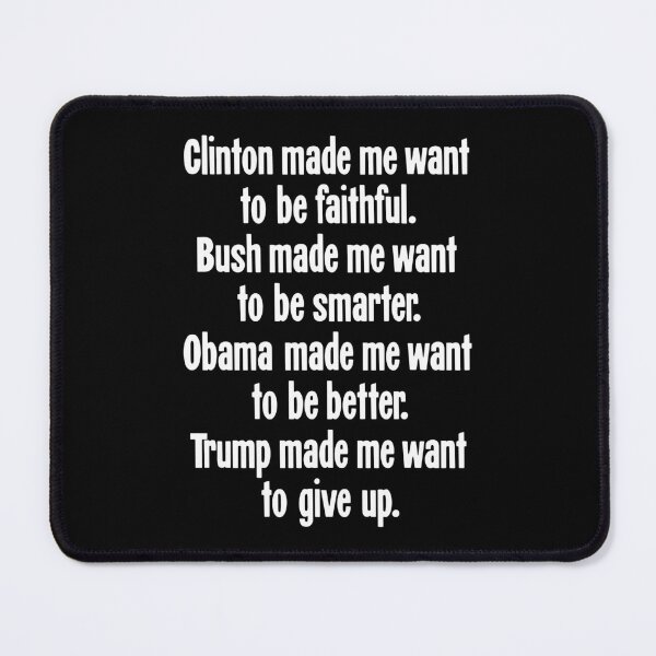 Item preview, Clinton Made Me Want To Be Faithful. Bush Made Me Want To Be Smarter. Obama Made Me Want To Be Better. Trump Made Me Want To Give Up. designed and sold by Good-Looking Corpse.