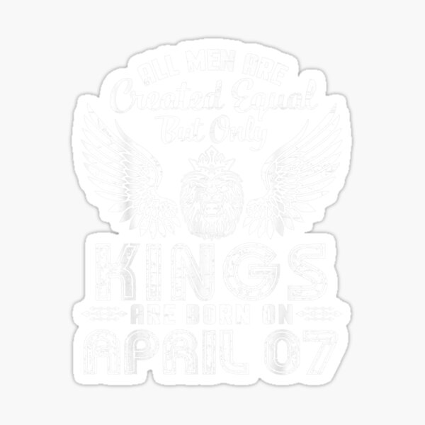 All Men Are Created Equal Only Kings Are Born On April 07 Sticker