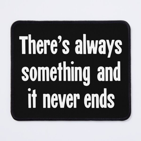 Item preview, There's Always Something And It Never Ends designed and sold by Good-Looking Corpse.