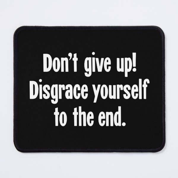 Item preview, Don't Give Up! Disgrace Yourself To the End. designed and sold by Good-Looking Corpse.