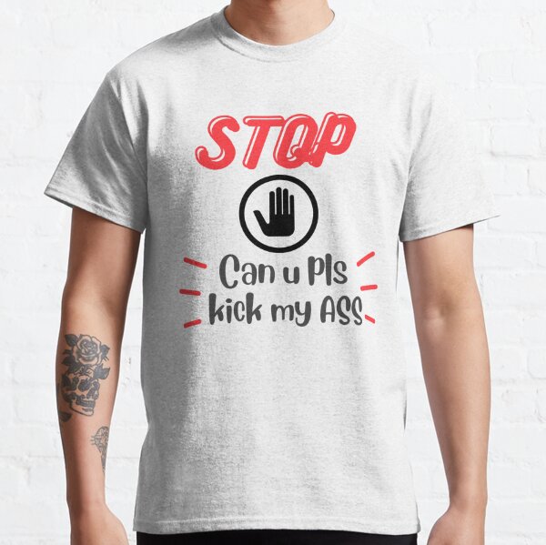 Stop can u pls kick my ass Classic T-Shirt