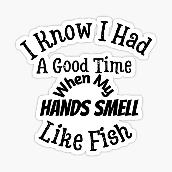 "I know i had a good time when my hands smell like fish, best funny