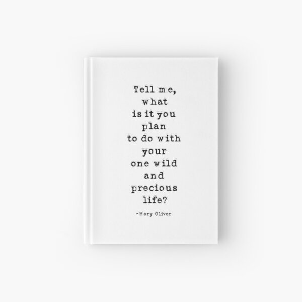 Tell Me What Is It You Plan To Do With Your One Wild And Precious Life, Mary Oliver Quote, Inspirational Quote Hardcover Journal