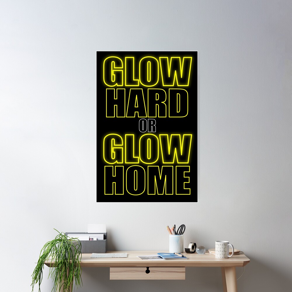 Glow Hard or Glow Home Yellow Poster