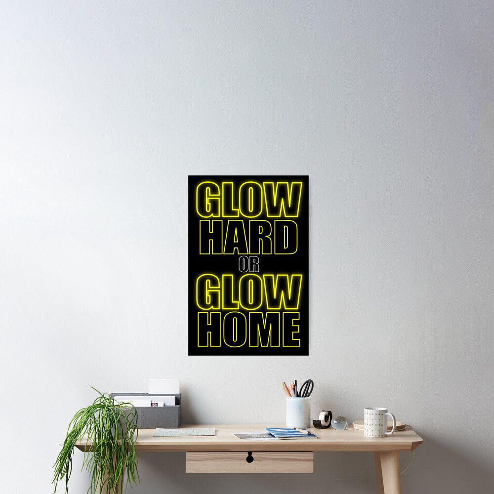Glow Hard or Glow Home Yellow Poster