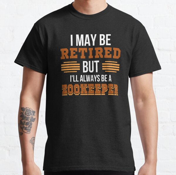 I May Be Retired But I'll Always Be A Zookeeper Classic T-Shirt