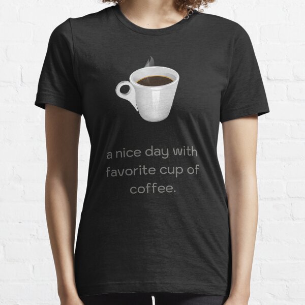 a nice day with favorite cup of coffee. Essential T-Shirt