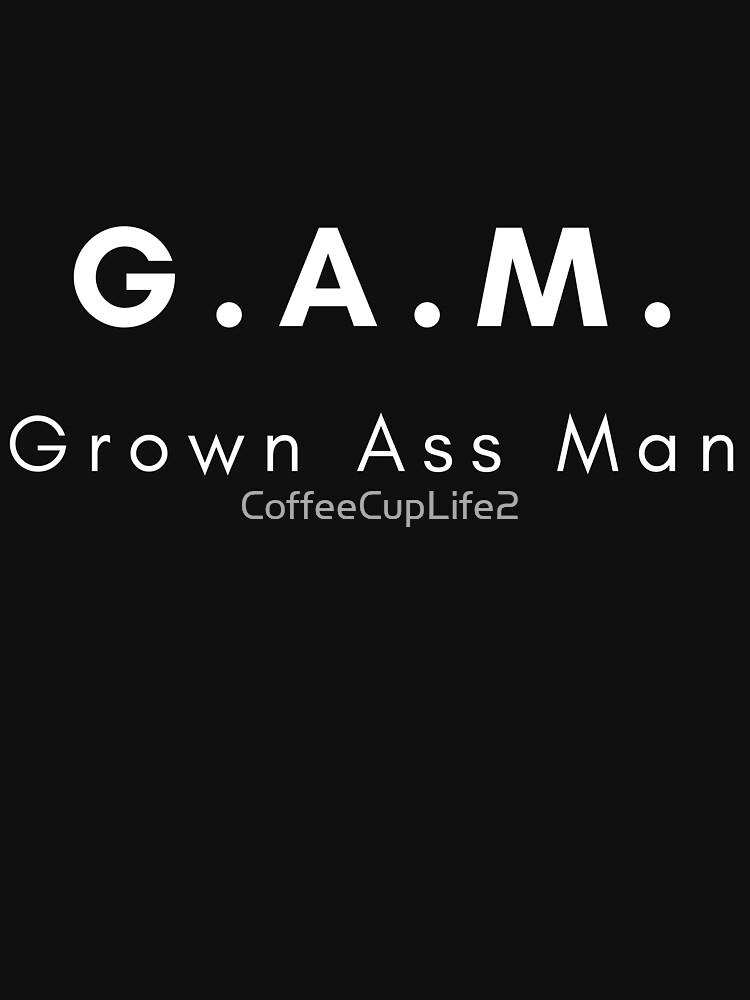 Grown Ass Man! G.A.M. by CoffeeCupLife2