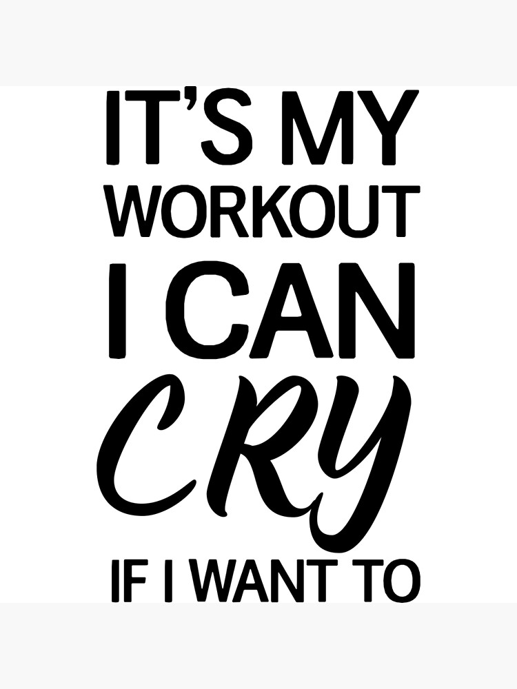 "It's my workout I can cry if I want to" Poster by workout Redbubble