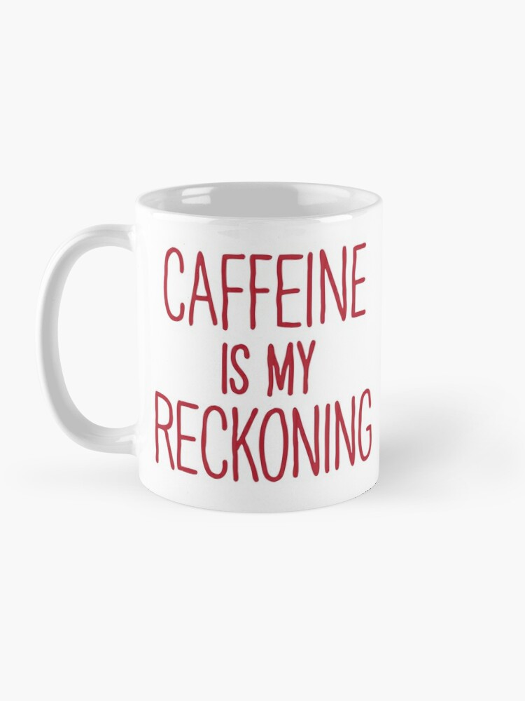 Coffee Mug, CAFFEINE IS MY RECKONING designed and sold by Charlie-Cat