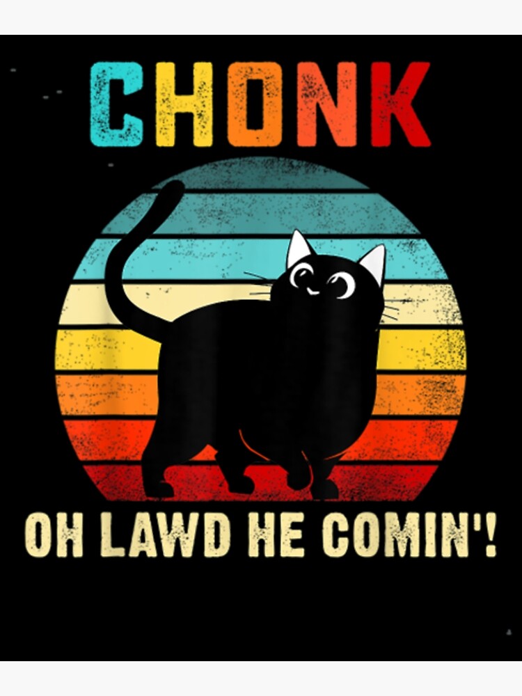 Chonk Oh Lawd He Comin Funny Chunky Cat Poster By Transhirt68 Redbubble 