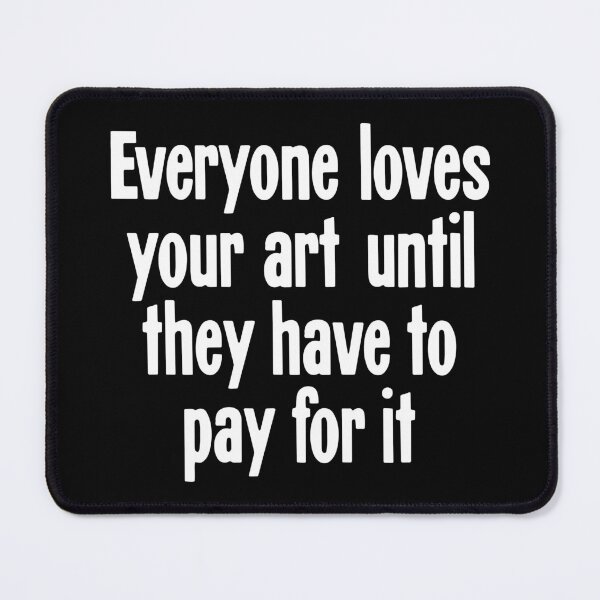 Item preview, Everyone Loves Your Art Until They Have To Pay For It designed and sold by Good-Looking Corpse.