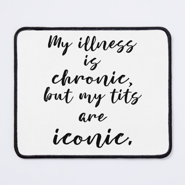 Item preview, My illness is chronic, but my tits are iconic. designed and sold by MagpieMuddles.