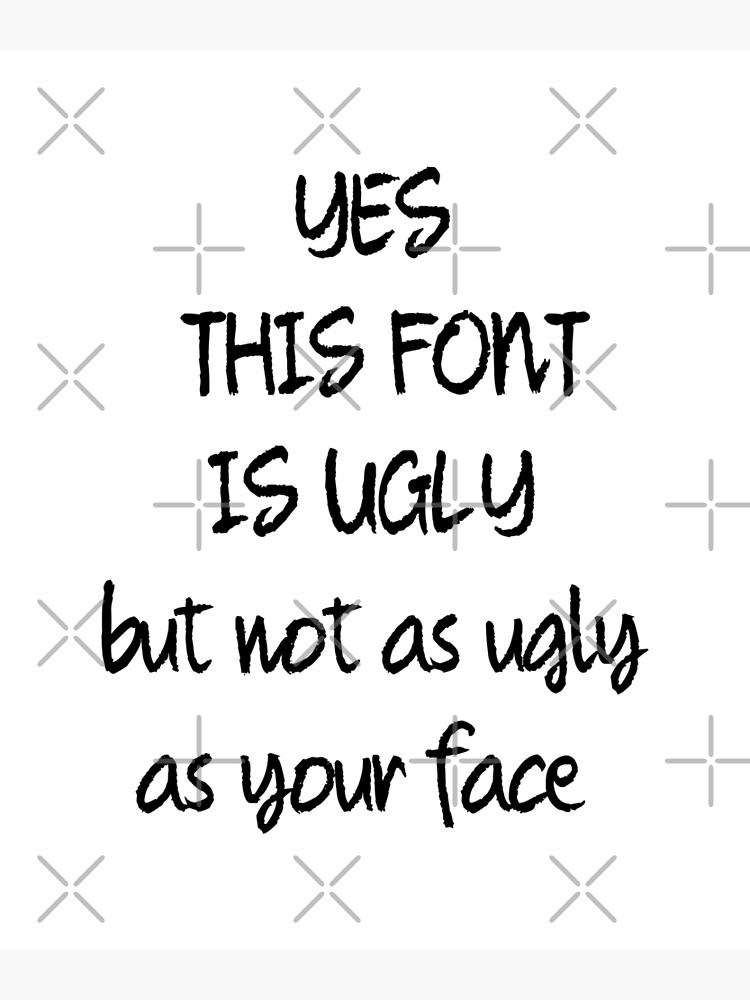 this-font-is-ugly-but-not-as-ugly-as-your-face-poster-for-sale-by