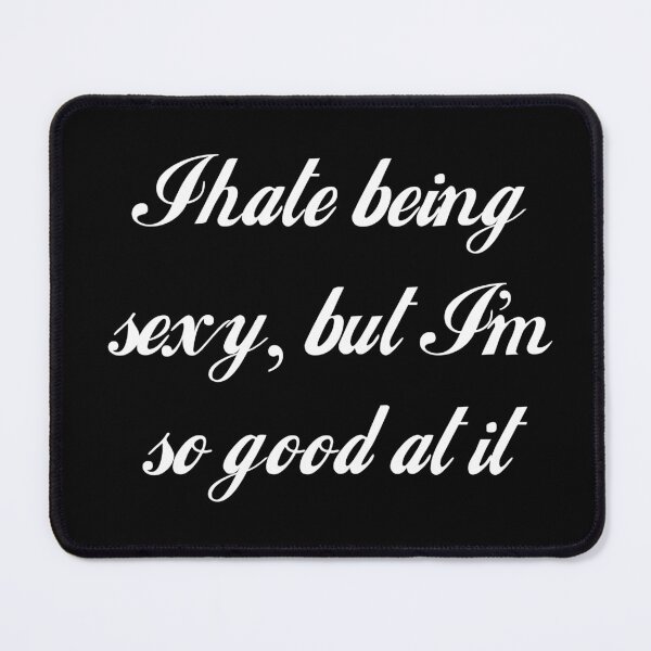Item preview, I Hate Being Sexy, But I'm So Good At It designed and sold by Good-Looking Corpse.