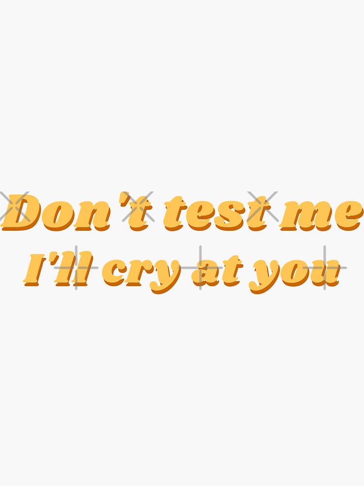 "Don't Test Me, I'll Cry At You" Sticker for Sale by taliamarab Redbubble