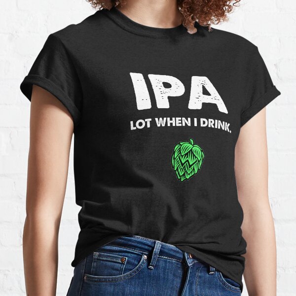 IPA Lot When I Drink Funny Drinking Beer Classic T-Shirt