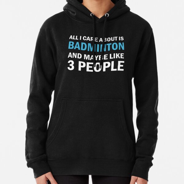 All I Care About is Badminton And Maybe Like 3 People Pullover Hoodie