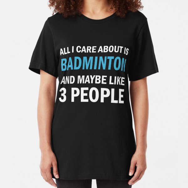 All I Care About is Badminton And Maybe Like 3 People Slim Fit T-Shirt