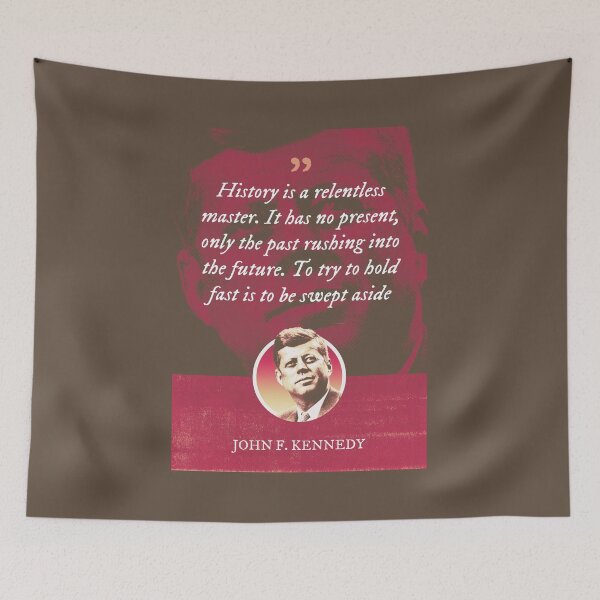 Item preview, John F. Kennedy - History is a relentless master. It has no present, only the past rushing into the future. To try to hold fast is to be swept aside designed and sold by Syahrasi.