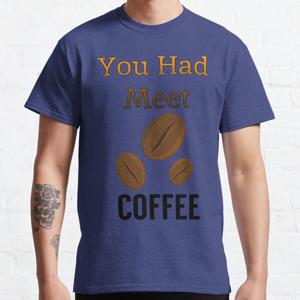 You Had Meat Coffee Classic T-Shirt