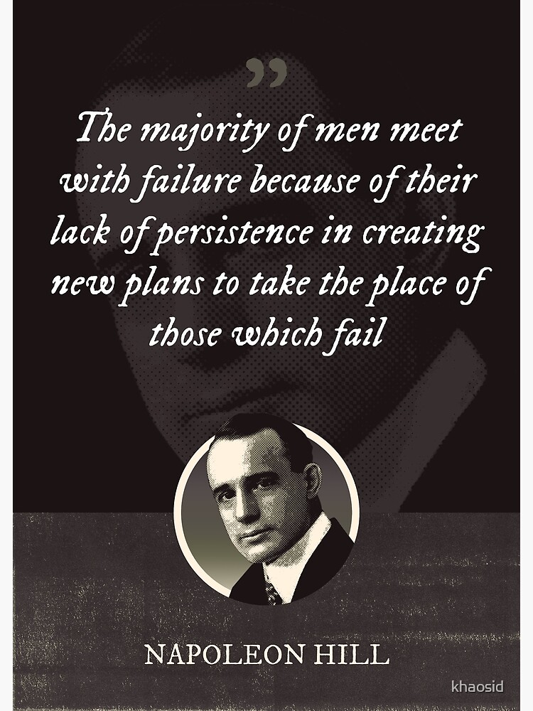 Napoleon Hill - The majority of men meet with failure because of their lack  of persistence in creating new plans to take the place of those which fail  Poster for Sale by