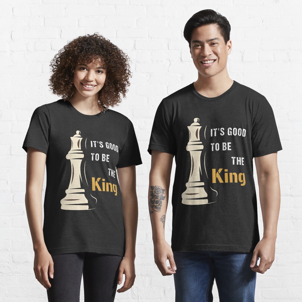 It's Good to be the King in Chess, cool chess player, gift for chess lovers Essential T-Shirt