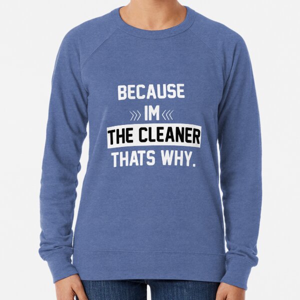 Because I'm The Cleaner That's Why Funny House Cleaning Lightweight Sweatshirt