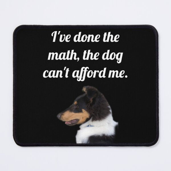 Item preview, I've done the math, the dog can't afford me, designed and sold by Forever-Collie.