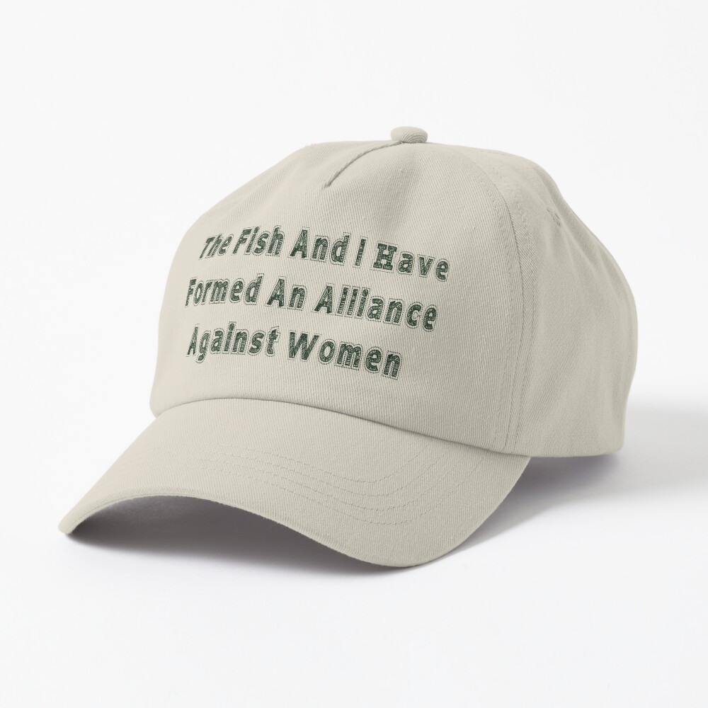 The Fish And I Have Formed An Alliance Against Women” Cap for Sale by Rosie -22