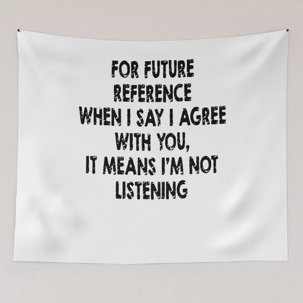 Item preview, FOR FUTURE REFERENCE WHEN I SAY I AGREE WITH YOU, IT MEANS I'M NOT LISTENING designed and sold by Amna-and-co.