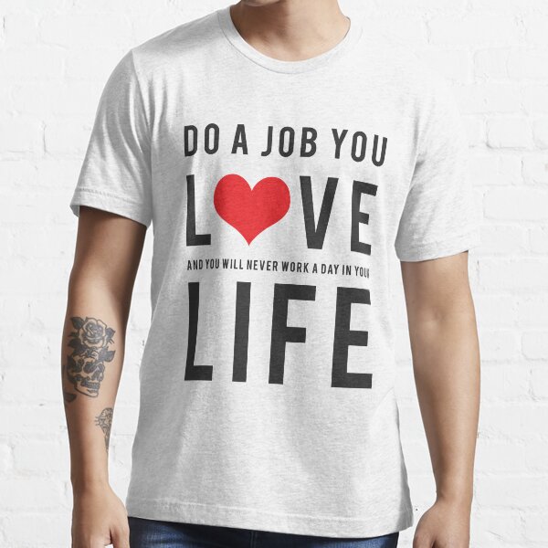 "Do a job you love and you will never work a day in your life" Tshirt for Sale by bogratt