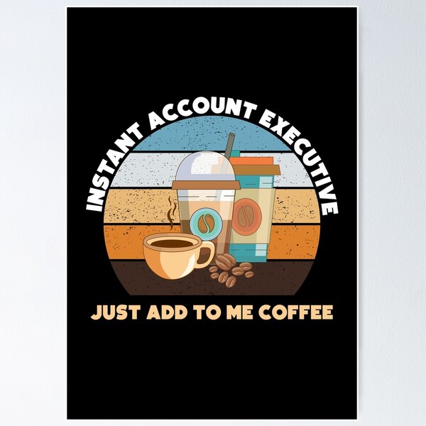 Instant account executive just add to me coffee, funny coffee lovers meme, account  executive humor, joke, meme, administrative department Poster for Sale by  SGS