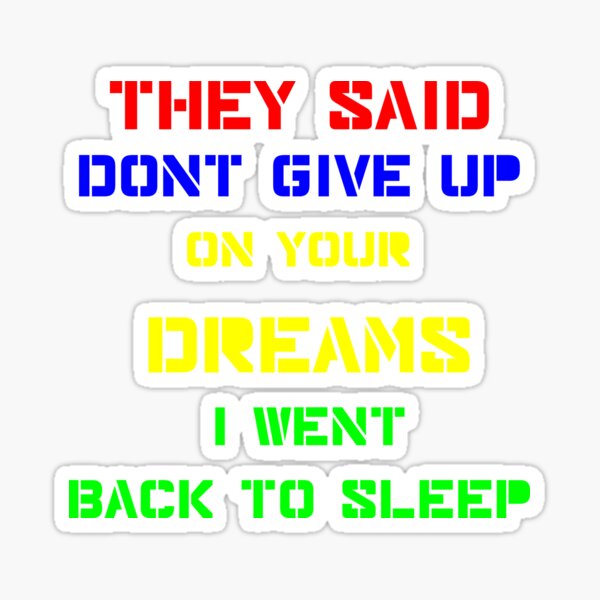 They Said Dont Give Up On Your Dreams So I Went Back To Sleep by Jose O